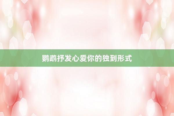 鹦鹉抒发心爱你的独到形式