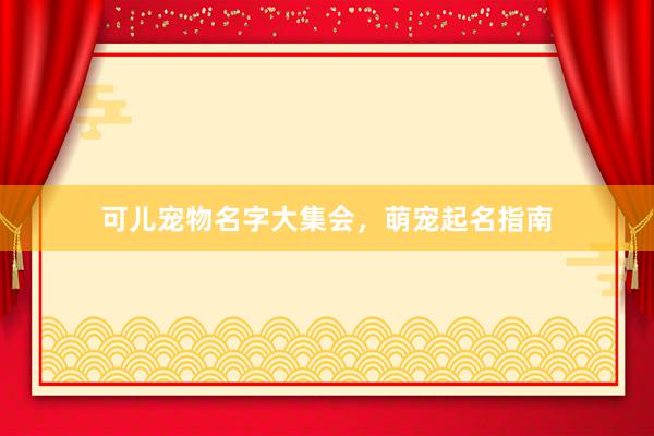 可儿宠物名字大集会，萌宠起名指南
