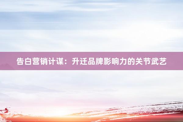 告白营销计谋：升迁品牌影响力的关节武艺